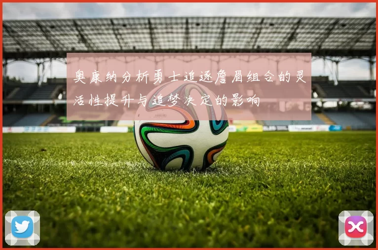 奥康纳分析勇士追逐詹眉组合的灵活性提升与追梦决定的影响